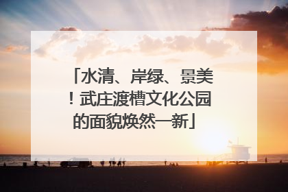 水清、岸绿、景美！武庄渡槽文化公园的面貌焕然一新