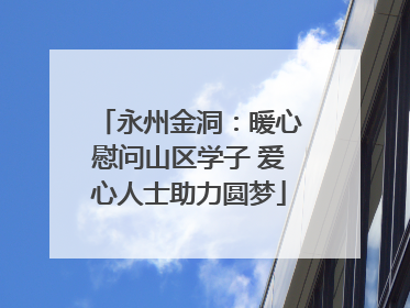 永州金洞：暖心慰问山区学子 爱心人士助力圆梦