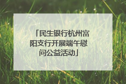 民生银行杭州富阳支行开展端午慰问公益活动