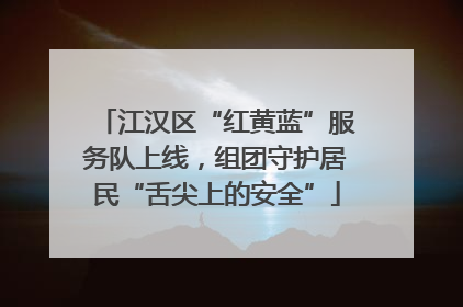江汉区“红黄蓝”服务队上线，组团守护居民“舌尖上的安全”