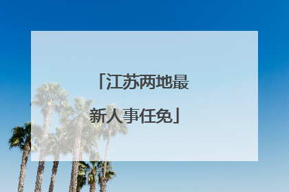 江苏两地最新人事任免