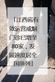 江西省有效运营戒烟门诊已增至80家，发展速度居全国前列