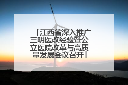 江西省深入推广三明医改经验暨公立医院改革与高质量发展会议召开