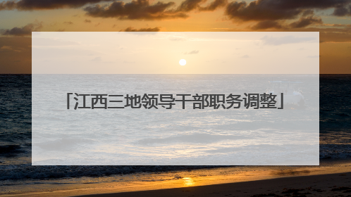 江西三地领导干部职务调整
