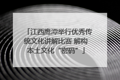 江西鹰潭举行优秀传统文化讲解比赛 解构本土文化“密码”