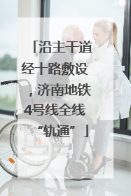 沿主干道经十路敷设，济南地铁4号线全线“轨通”