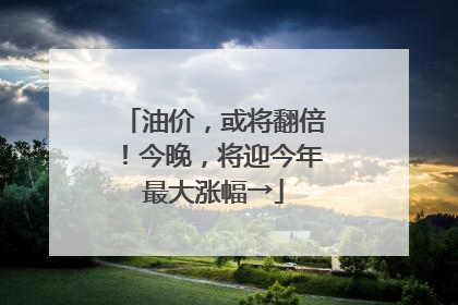 油价，或将翻倍！今晚，将迎今年最大涨幅→