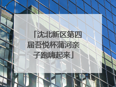 沈北新区第四届吾悦杯蒲河亲子跑嗨起来