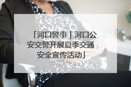 河口警事｜河口公安交警开展夏季交通安全宣传活动