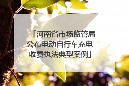 河南省市场监管局公布电动自行车充电收费执法典型案例