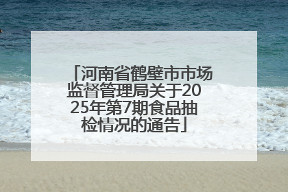 河南省鹤壁市市场监督管理局关于2025年第7期食品抽检情况的通告