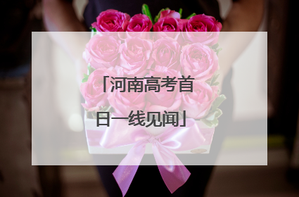 河南高考首日一线见闻
