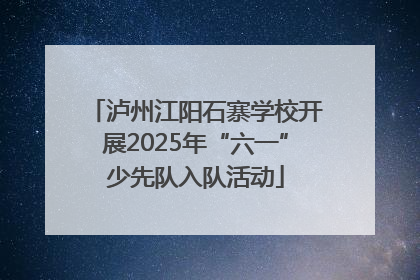 泸州江阳石寨学校开展2025年“六一”少先队入队活动