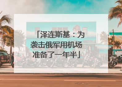 泽连斯基：为袭击俄军用机场准备了一年半
