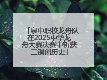 泉中职校龙舟队在2025中华龙舟大赛决赛中斩获三铜创历史