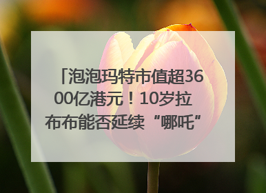 泡泡玛特市值超3600亿港元！10岁拉布布能否延续“哪吒”神话？｜热财经