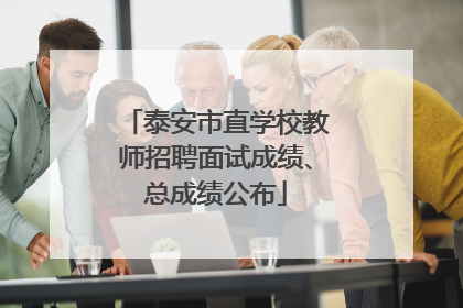 泰安市直学校教师招聘面试成绩、总成绩公布
