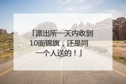 派出所一天内收到10面锦旗，还是同一个人送的！