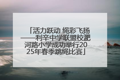 活力跃动 绳彩飞扬——利辛中学联盟校淝河路小学成功举行2025年春季跳绳比赛