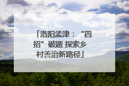 洛阳孟津：“四招”破题 探索乡村善治新路径