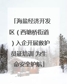 海盐经济开发区（西塘桥街道）入企开展救护员证培训 为生命安全护航