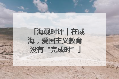 海砚时评｜在威海，爱国主义教育没有“完成时”