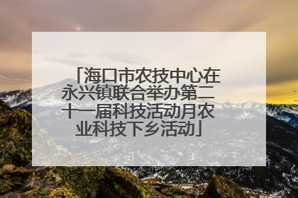 海口市农技中心在永兴镇联合举办第二十一届科技活动月农业科技下乡活动