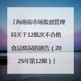 海南省市场监督管理局关于12批次不合格食品情况的通告（2025年第12期）