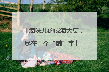 海味儿的威海大集，尽在一个“融”字