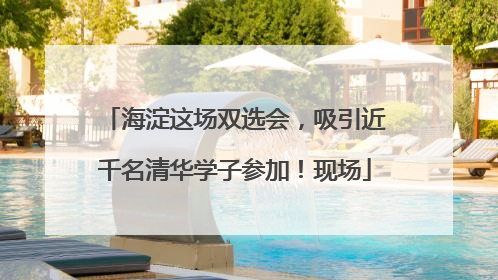 海淀这场双选会，吸引近千名清华学子参加！现场