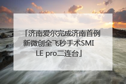 济南爱尔完成济南首例新微创全飞秒手术SMILE pro二连台