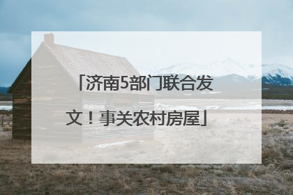 济南5部门联合发文！事关农村房屋