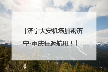 济宁大安机场加密济宁-重庆往返航班！