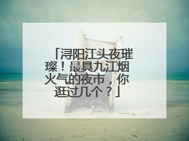 浔阳江头夜璀璨！最具九江烟火气的夜市，你逛过几个？