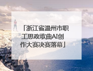 浙江省温州市职工思政歌曲AI创作大赛决赛落幕
