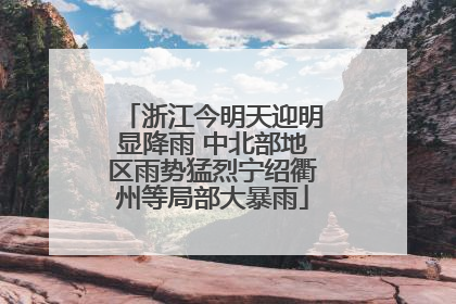 浙江今明天迎明显降雨 中北部地区雨势猛烈宁绍衢州等局部大暴雨
