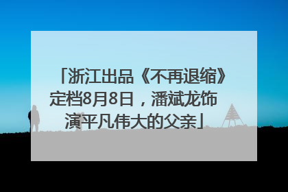 浙江出品《不再退缩》定档8月8日，潘斌龙饰演平凡伟大的父亲