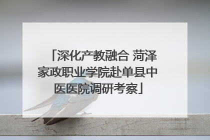 深化产教融合 菏泽家政职业学院赴单县中医医院调研考察