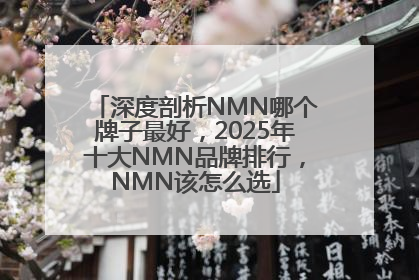 深度剖析NMN哪个牌子最好，2025年十大NMN品牌排行，NMN该怎么选