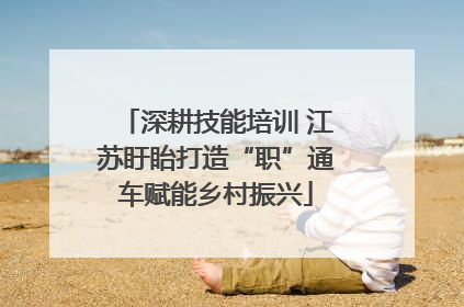 深耕技能培训 江苏盱眙打造“职”通车赋能乡村振兴
