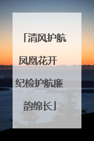 清风护航凤凰花开 纪检护航廉韵绵长