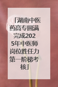 湖南中医药高专圆满完成2025年中医师岗位胜任力第一阶梯考核