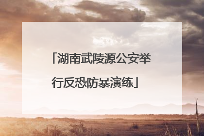 湖南武陵源公安举行反恐防暴演练