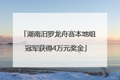 湖南汨罗龙舟赛本地组冠军获得4万元奖金