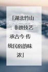 湖北竹山：非遗技艺承古今 传统民俗韵味浓