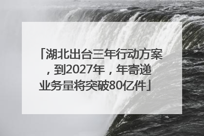湖北出台三年行动方案，到2027年，年寄递业务量将突破80亿件