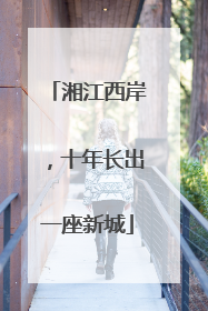 湘江西岸，十年长出一座新城