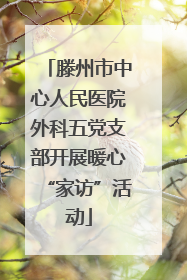 滕州市中心人民医院外科五党支部开展暖心“家访”活动