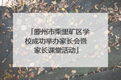 滕州市柴里矿区学校成功举办家长会暨家长课堂活动