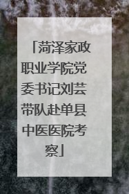 菏泽家政职业学院党委书记刘芸带队赴单县中医医院考察